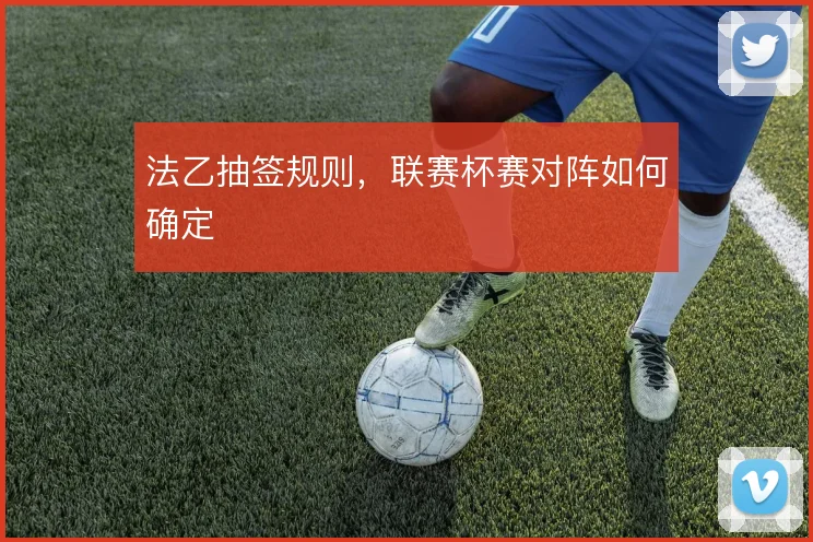 法乙抽签规则，联赛杯赛对阵如何确定