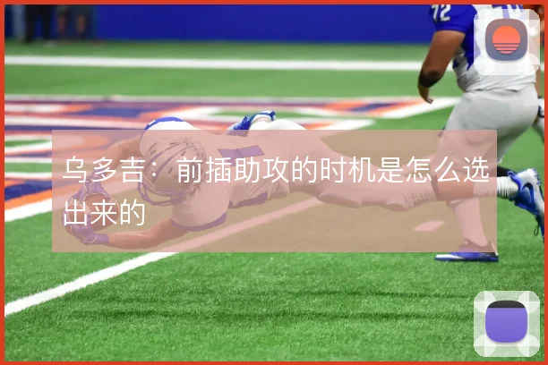 乌多吉：前插助攻的时机是怎么选出来的