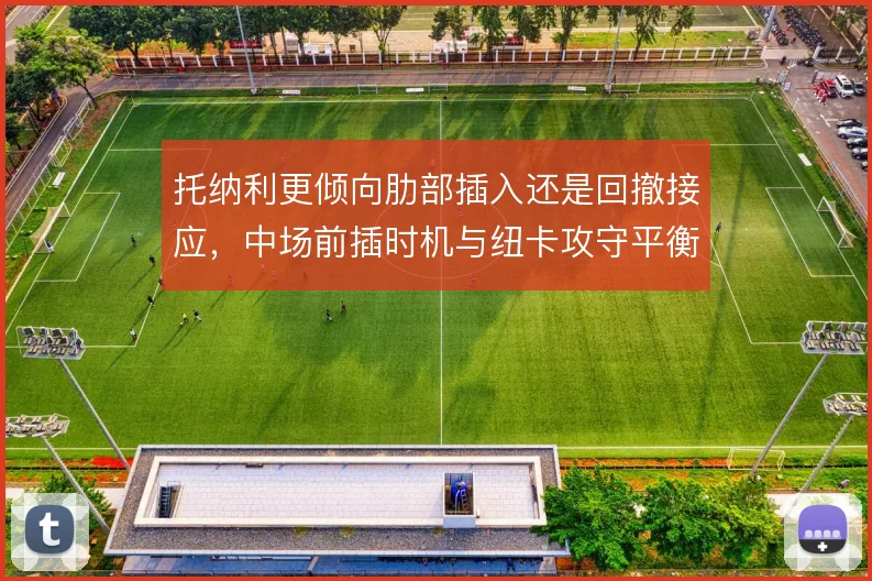 托纳利更倾向肋部插入还是回撤接应，中场前插时机与纽卡攻守平衡之间