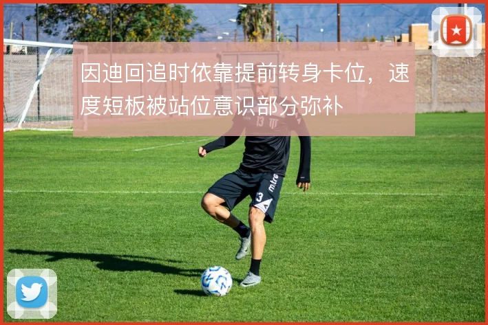 因迪回追时依靠提前转身卡位，速度短板被站位意识部分弥补