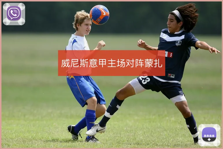 威尼斯意甲主场对阵蒙扎