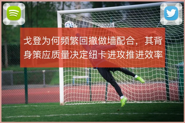 戈登为何频繁回撤做墙配合，其背身策应质量决定纽卡进攻推进效率