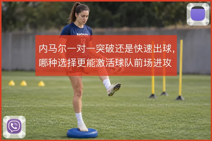 内马尔一对一突破还是快速出球，哪种选择更能激活球队前场进攻