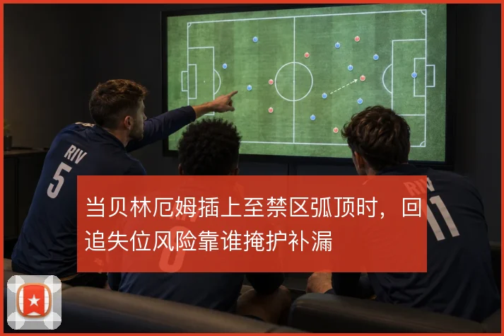 当贝林厄姆插上至禁区弧顶时，回追失位风险靠谁掩护补漏