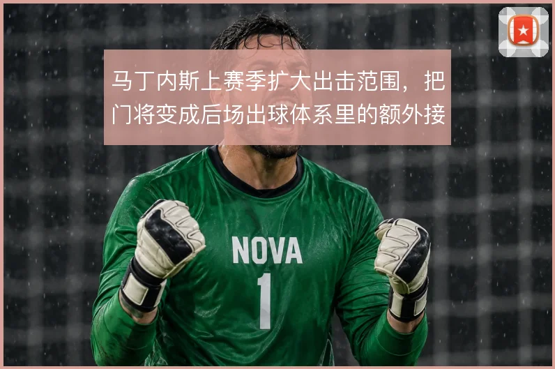 马丁内斯上赛季扩大出击范围，把门将变成后场出球体系里的额外接应点