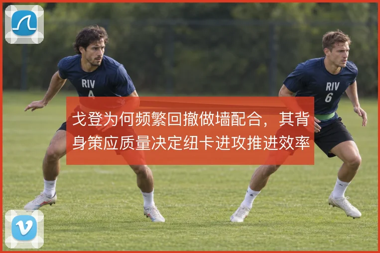 戈登为何频繁回撤做墙配合，其背身策应质量决定纽卡进攻推进效率