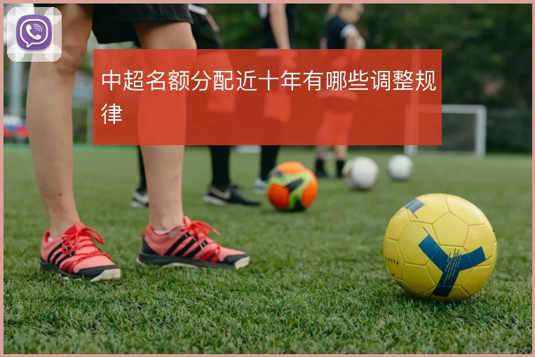 中超名额分配近十年有哪些调整规律