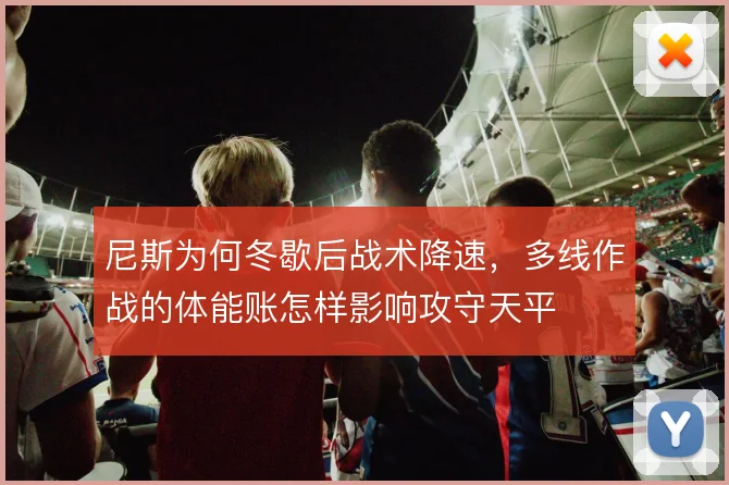尼斯为何冬歇后战术降速，多线作战的体能账怎样影响攻守天平