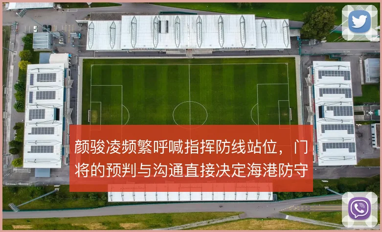 颜骏凌频繁呼喊指挥防线站位，门将的预判与沟通直接决定海港防守层次