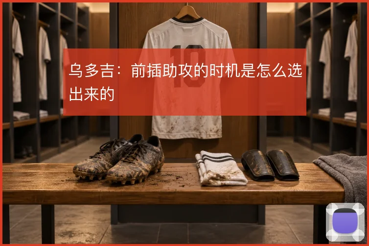 乌多吉：前插助攻的时机是怎么选出来的