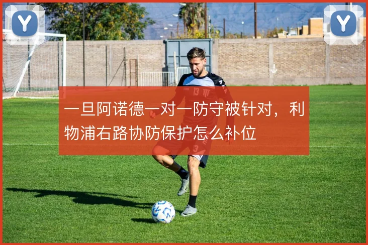 一旦阿诺德一对一防守被针对，利物浦右路协防保护怎么补位
