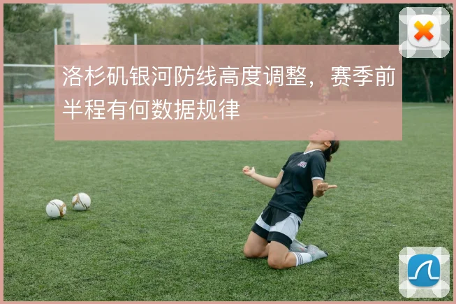 洛杉矶银河防线高度调整,赛季前半程有何数据规律
