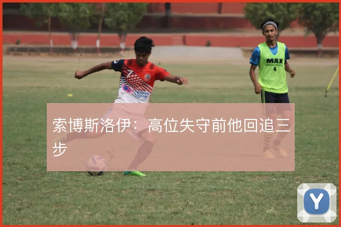 索博斯洛伊:高位失守前他回追三步