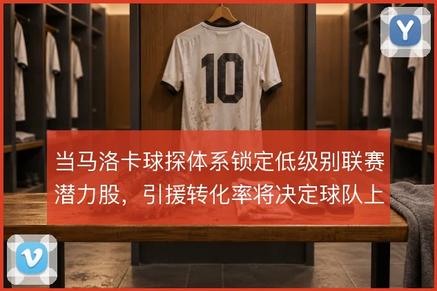 当马洛卡球探体系锁定低级别联赛潜力股,引援转化率将决定球队上限