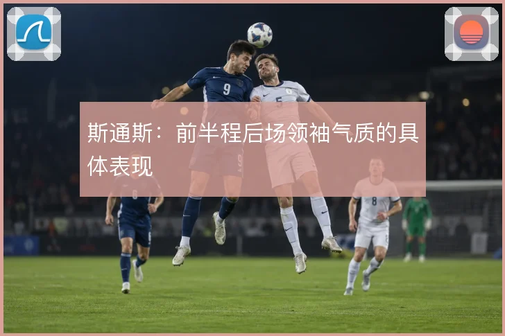 斯通斯：前半程后场领袖气质的具体表现