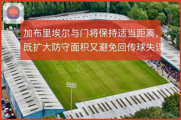 加布里埃尔与门将保持适当距离，既扩大防守面积又避免回传球失误