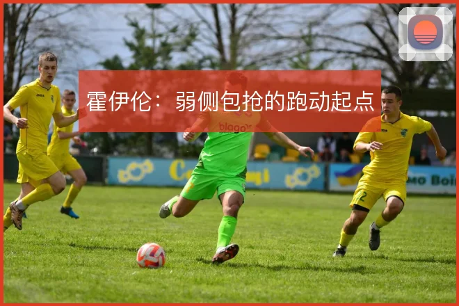 霍伊伦：弱侧包抢的跑动起点