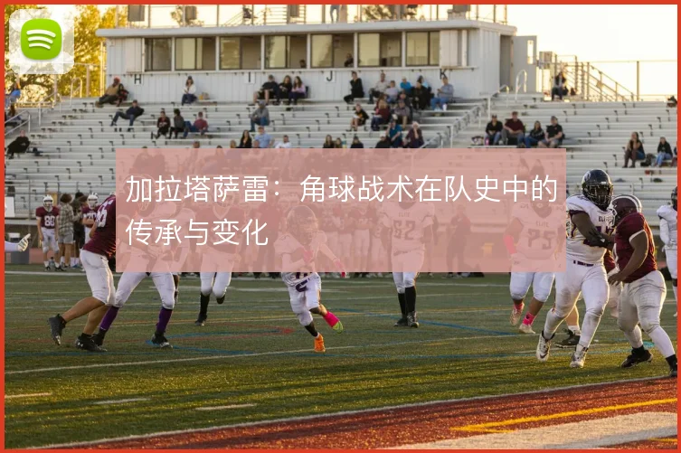 加拉塔萨雷:角球战术在队史中的传承与变化