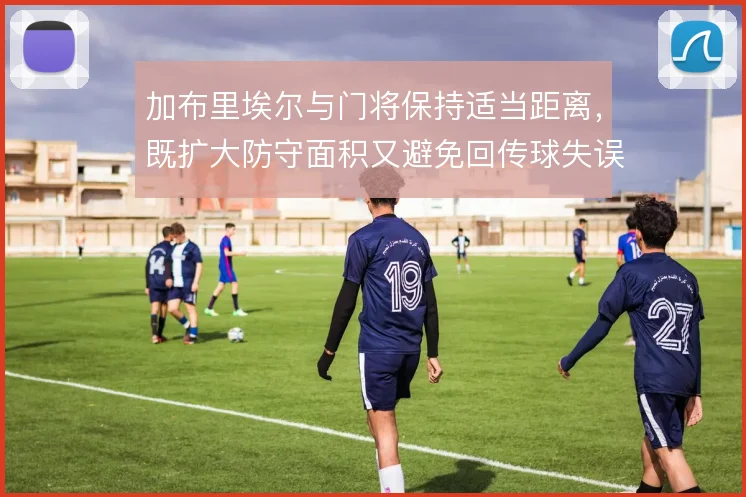 加布里埃尔与门将保持适当距离,既扩大防守面积又避免回传球失误