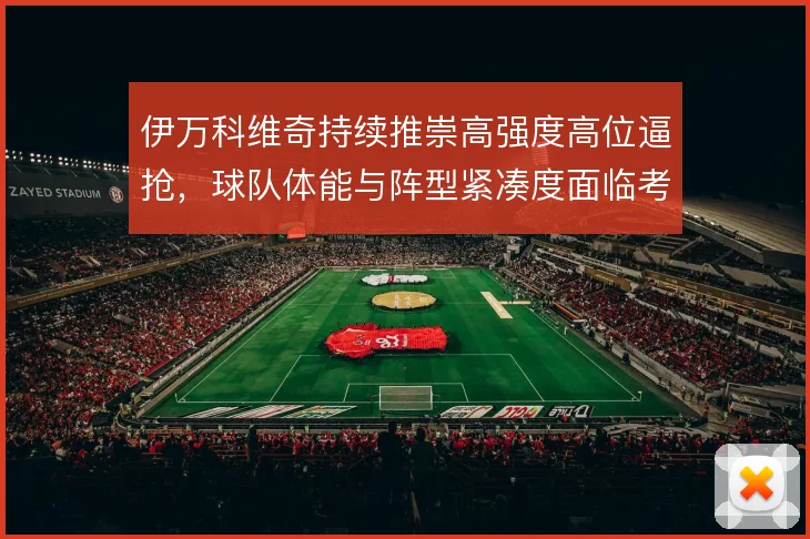 伊万科维奇持续推崇高强度高位逼抢，球队体能与阵型紧凑度面临考验