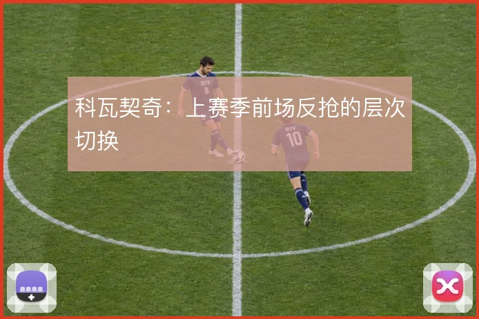 科瓦契奇：上赛季前场反抢的层次切换