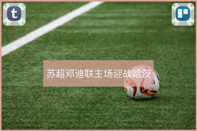苏超邓迪联主场迎战哈茨