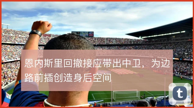 恩内斯里回撤接应带出中卫，为边路前插创造身后空间