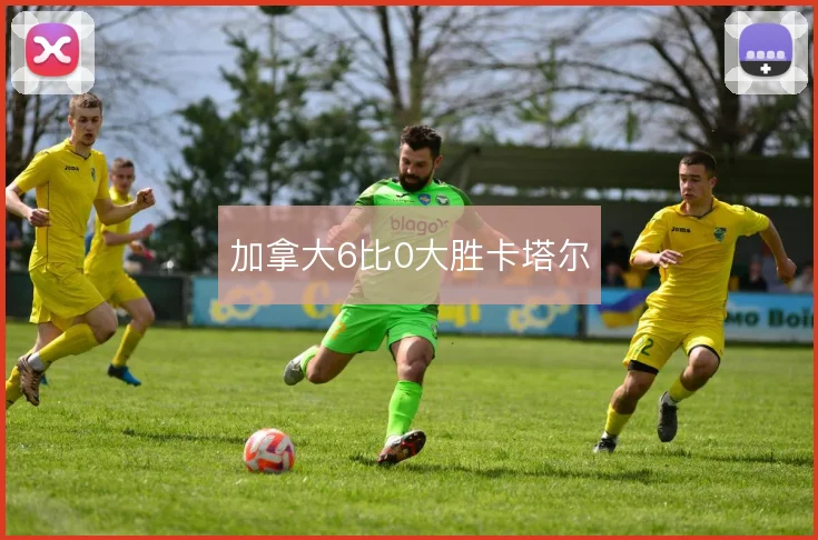 加拿大6比0大胜卡塔尔