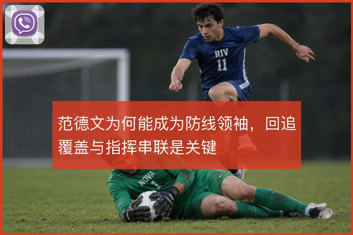 范德文为何能成为防线领袖，回追覆盖与指挥串联是关键