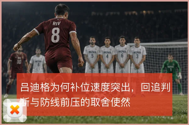 吕迪格为何补位速度突出，回追判断与防线前压的取舍使然