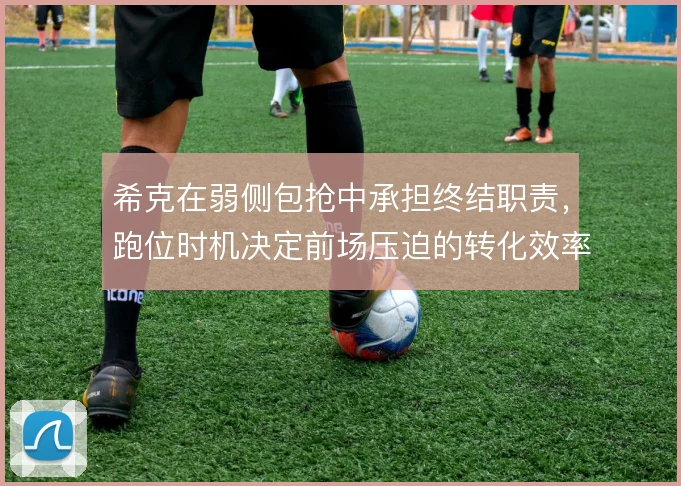 希克在弱侧包抢中承担终结职责,跑位时机决定前场压迫的转化效率