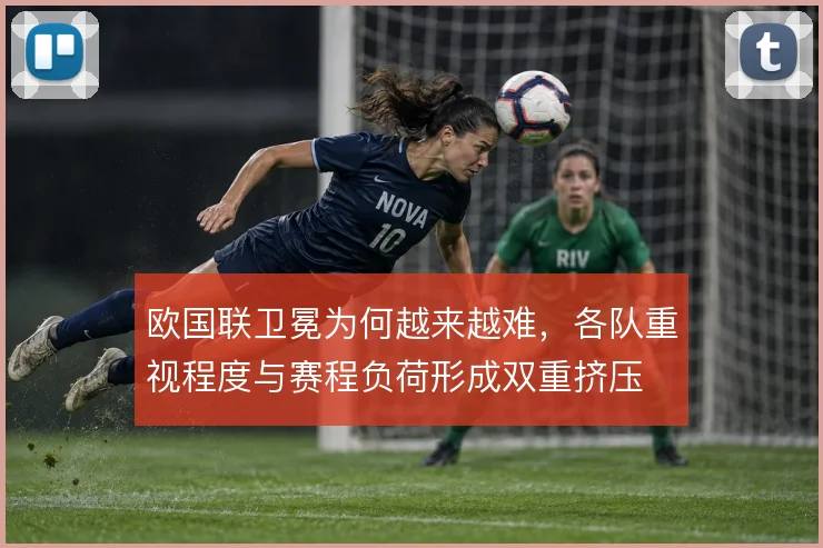 欧国联卫冕为何越来越难，各队重视程度与赛程负荷形成双重挤压