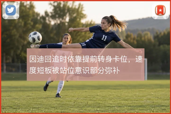 因迪回追时依靠提前转身卡位，速度短板被站位意识部分弥补