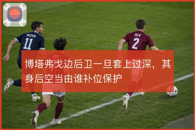 博塔弗戈边后卫一旦套上过深,其身后空当由谁补位保护
