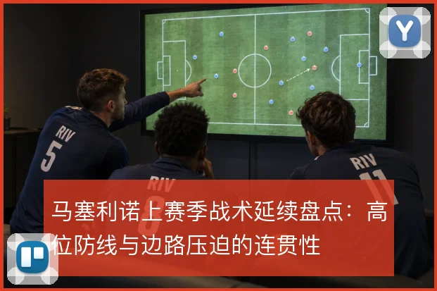 马塞利诺上赛季战术延续盘点:高位防线与边路压迫的连贯性