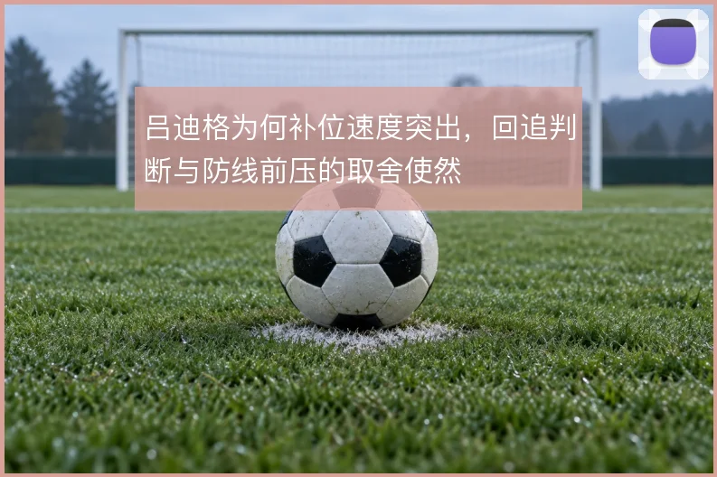 吕迪格为何补位速度突出，回追判断与防线前压的取舍使然