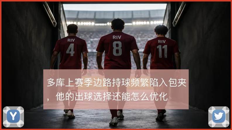 多库上赛季边路持球频繁陷入包夹，他的出球选择还能怎么优化