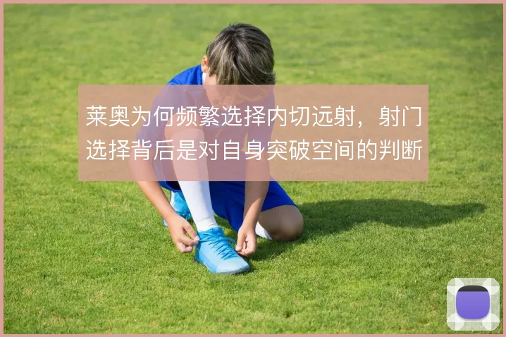 莱奥为何频繁选择内切远射,射门选择背后是对自身突破空间的判断