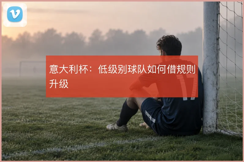 意大利杯：低级别球队如何借规则升级