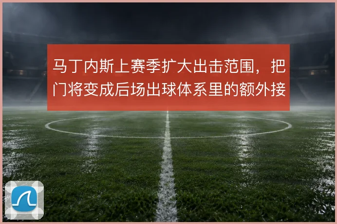 马丁内斯上赛季扩大出击范围，把门将变成后场出球体系里的额外接应点