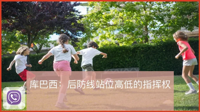 库巴西:后防线站位高低的指挥权