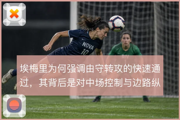 埃梅里为何强调由守转攻的快速通过，其背后是对中场控制与边路纵深的取舍