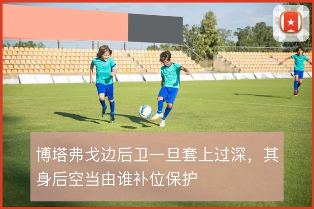 博塔弗戈边后卫一旦套上过深,其身后空当由谁补位保护
