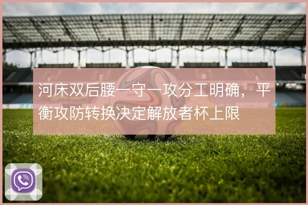 河床双后腰一守一攻分工明确，平衡攻防转换决定解放者杯上限