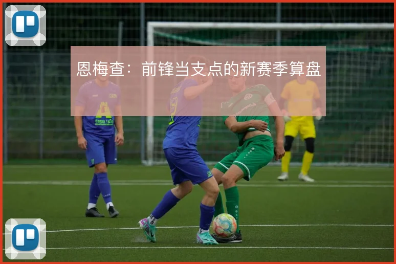 恩梅查:前锋当支点的新赛季算盘