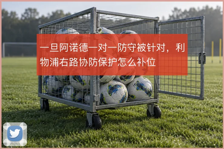 一旦阿诺德一对一防守被针对，利物浦右路协防保护怎么补位