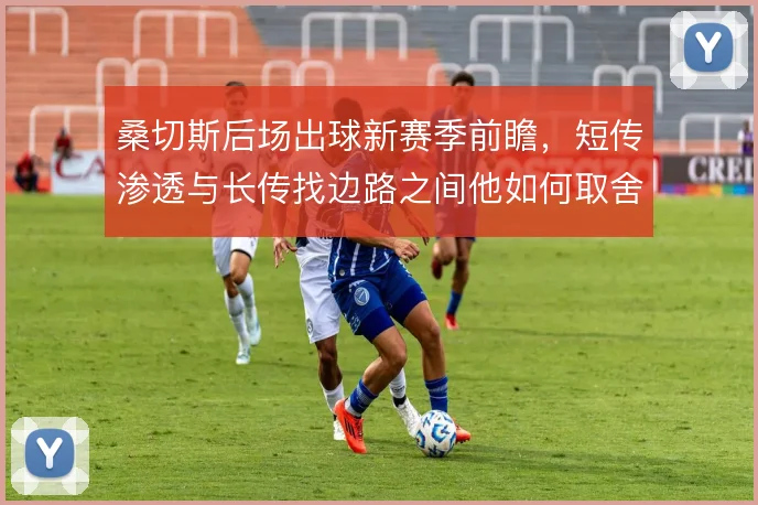 桑切斯后场出球新赛季前瞻,短传渗透与长传找边路之间他如何取舍