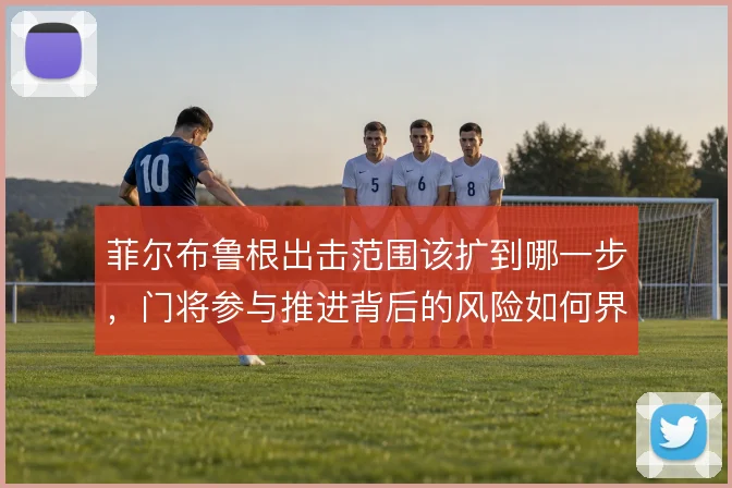菲尔布鲁根出击范围该扩到哪一步,门将参与推进背后的风险如何界定