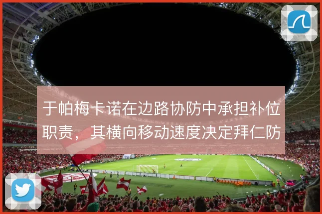于帕梅卡诺在边路协防中承担补位职责,其横向移动速度决定拜仁防线弹性