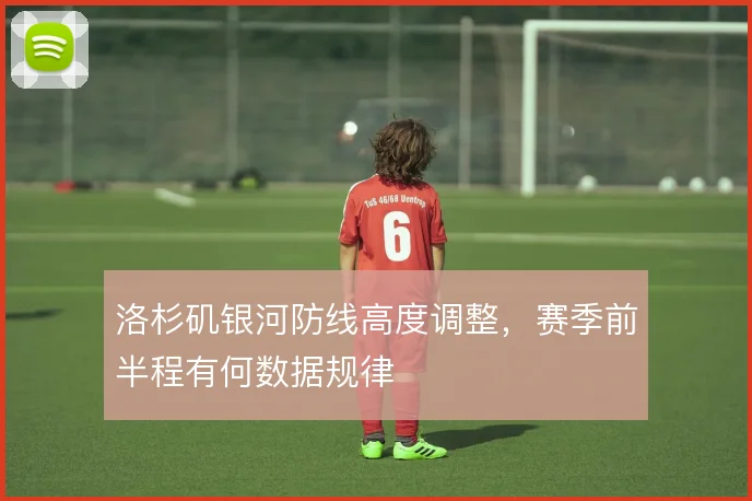 洛杉矶银河防线高度调整，赛季前半程有何数据规律